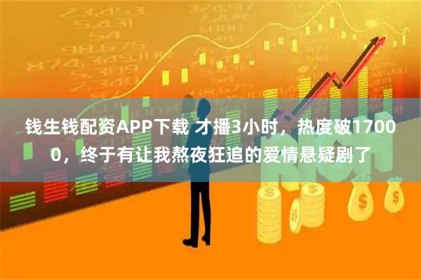 钱生钱配资APP下载 才播3小时，热度破17000，终于有让我熬夜狂追的爱情悬疑剧了