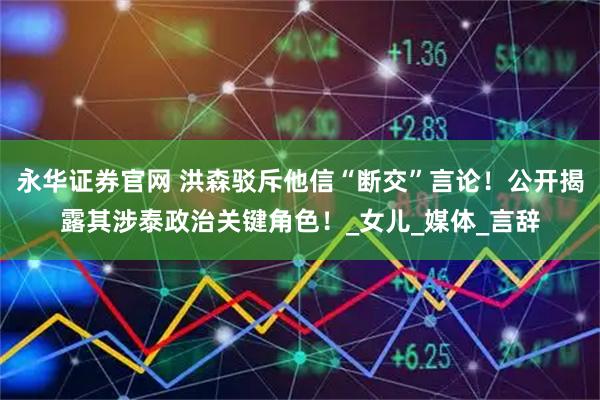 永华证券官网 洪森驳斥他信“断交”言论！公开揭露其涉泰政治关键角色！_女儿_媒体_言辞
