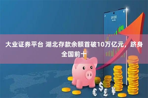 大业证券平台 湖北存款余额首破10万亿元，跻身全国前十