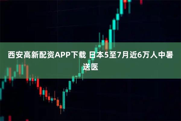 西安高新配资APP下载 日本5至7月近6万人中暑送医