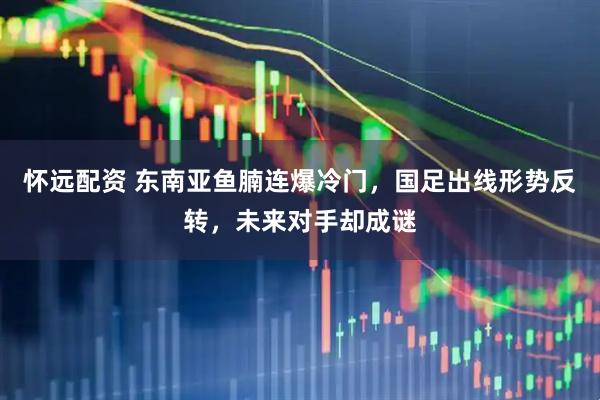 怀远配资 东南亚鱼腩连爆冷门，国足出线形势反转，未来对手却成谜