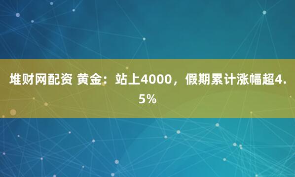 堆财网配资 黄金：站上4000，假期累计涨幅超4.5%
