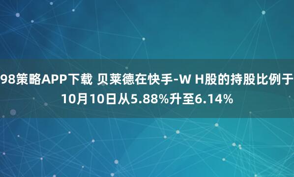 98策略APP下载 贝莱德在快手-W H股的持股比例于10月10日从5.88%升至6.14%