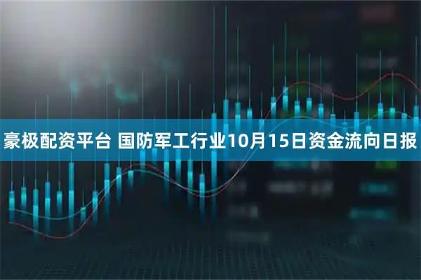 豪极配资平台 国防军工行业10月15日资金流向日报