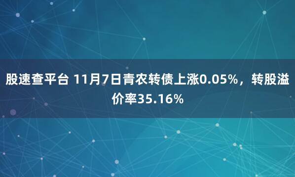股速查平台 11月7日青农转债上涨0.05%，转股溢价率35.16%