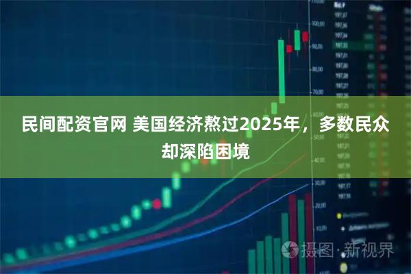 民间配资官网 美国经济熬过2025年，多数民众却深陷困境