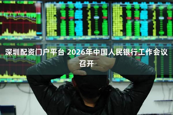 深圳配资门户平台 2026年中国人民银行工作会议召开