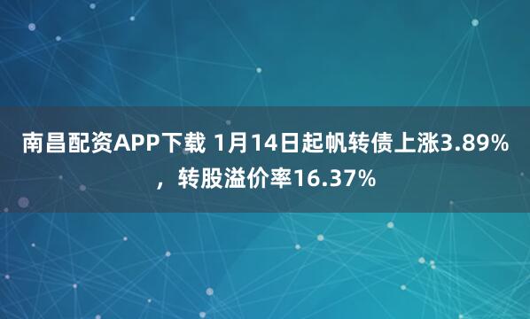 南昌配资APP下载 1月14日起帆转债上涨3.89%，转股溢价率16.37%