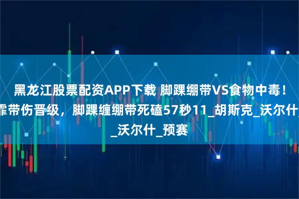 黑龙江股票配资APP下载 脚踝绷带VS食物中毒！张雨霏带伤晋级，脚踝缠绷带死磕57秒11_胡斯克_沃尔什_预赛